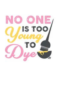 No One Is Too Young To Dye Notebook: Hair Stylist & Hairdresser Notebook / Journal / Log Book - Appreciation Gift Idea - Lined, 120 Pages, 6x9, Soft Cover, Matte Finish