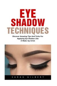 Eye Shadow Techniques: Discover Amazing Tips And Tricks For Applying Eye Shadow Like A Make-Up Artist!