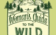 A Woman's Guide to the Wild: Your Complete Outdoor Handbook (Books that empower women and girls to get outdoors and enjoy nature)